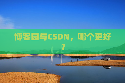 博客园与CSDN,哪个更好?